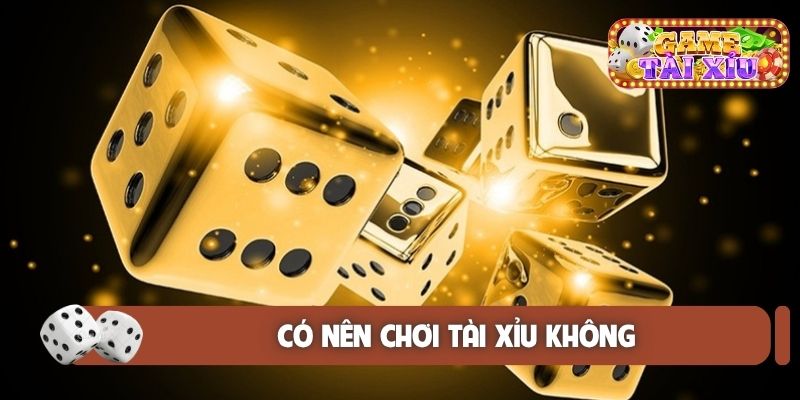 Có nên chơi tài xỉu không